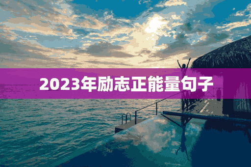 2023年励志正能量句子